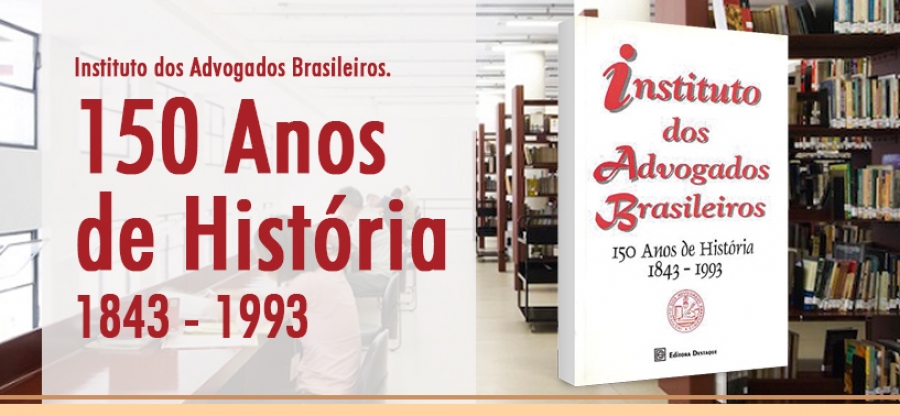 Instituto dos Advogados Brasileiros. 150 Anos de História: 1843 - 1993